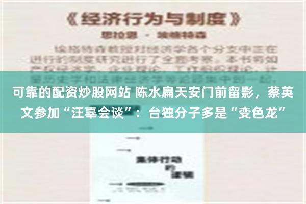 可靠的配资炒股网站 陈水扁天安门前留影，蔡英文参加“汪辜会谈”：台独分子多是“变色龙”