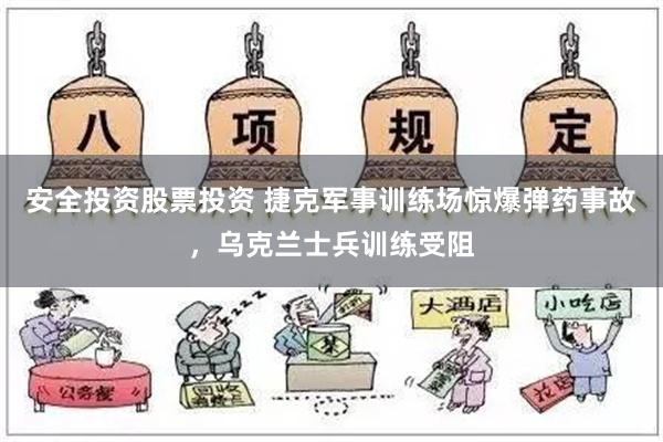 安全投资股票投资 捷克军事训练场惊爆弹药事故，乌克兰士兵训练受阻