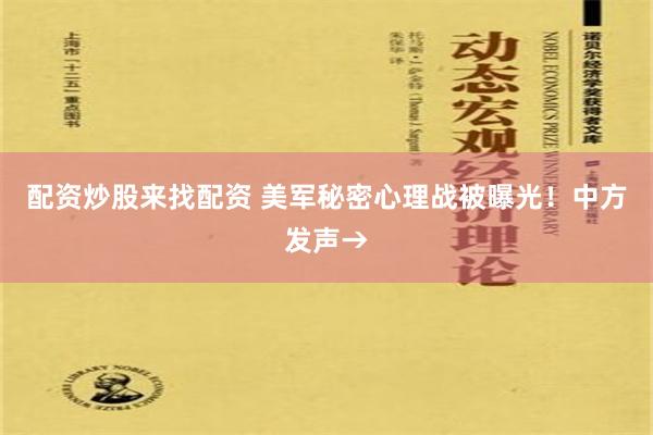 配资炒股来找配资 美军秘密心理战被曝光！中方发声→