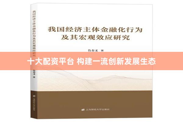 十大配资平台 构建一流创新发展生态