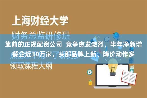 靠前的正规配资公司  竞争愈发激烈，半年净新增餐企近30万家，头部品牌上新、降价动作多