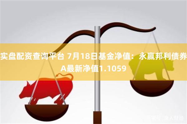 实盘配资查询平台 7月18日基金净值：永赢邦利债券A最新净值1.1059