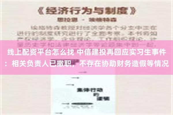 线上配资平台怎么找 中信建投再回应实习生事件：相关负责人已撤职，不存在协助财务造假等情况