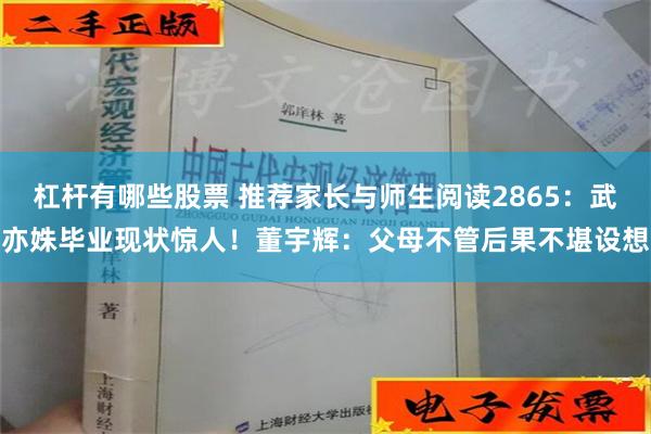 杠杆有哪些股票 推荐家长与师生阅读2865：武亦姝毕业现状惊人！董宇辉：父母不管后果不堪设想