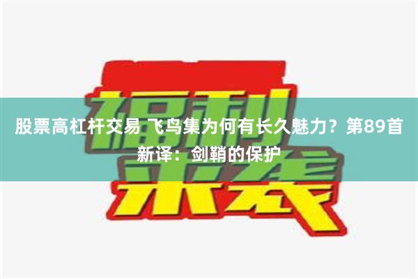 股票高杠杆交易 飞鸟集为何有长久魅力？第89首新译：剑鞘的保护