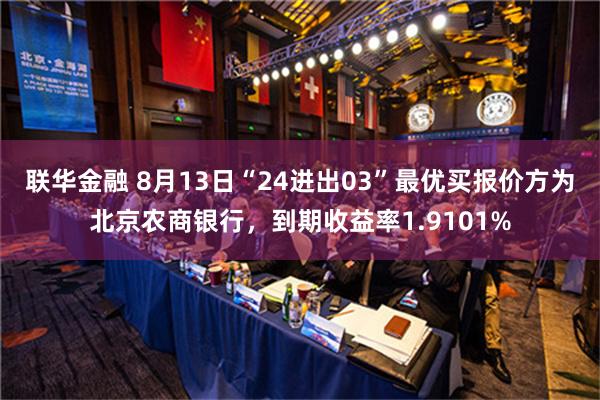 联华金融 8月13日“24进出03”最优买报价方为北京农商银行，到期收益率1.9101%