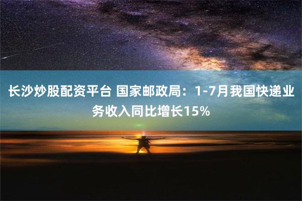 长沙炒股配资平台 国家邮政局：1-7月我国快递业务收入同比增长15%