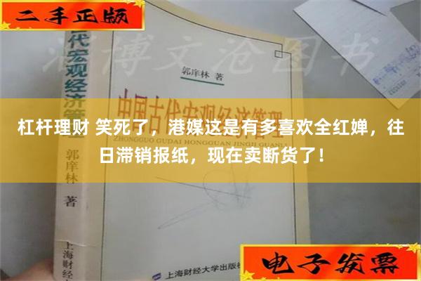 杠杆理财 笑死了，港媒这是有多喜欢全红婵，往日滞销报纸，现在卖断货了！