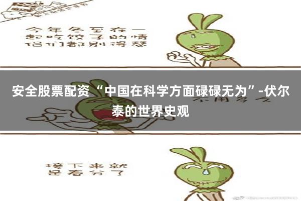 安全股票配资 “中国在科学方面碌碌无为”-伏尔泰的世界史观