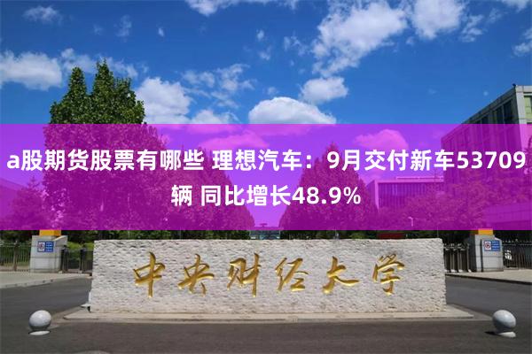 a股期货股票有哪些 理想汽车：9月交付新车53709辆 同比增长48.9%