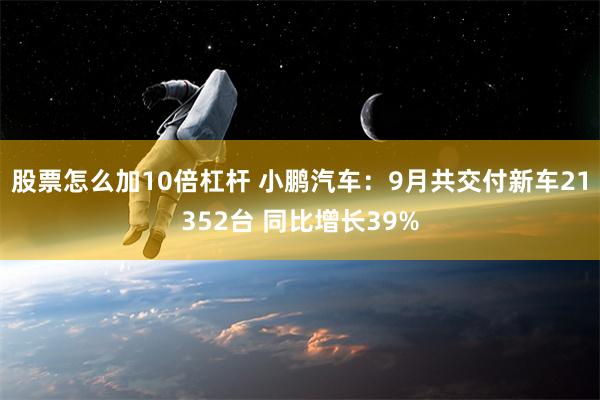 股票怎么加10倍杠杆 小鹏汽车：9月共交付新车21352台 同比增长39%