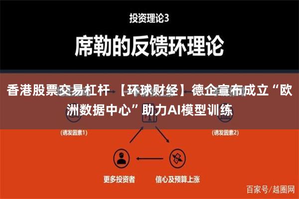 香港股票交易杠杆 【环球财经】德企宣布成立“欧洲数据中心”助力AI模型训练