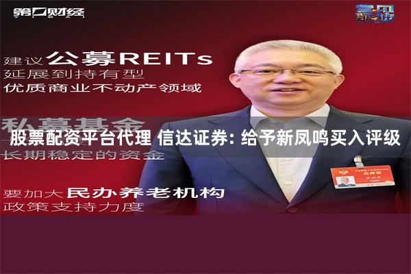 股票配资平台代理 信达证券: 给予新凤鸣买入评级