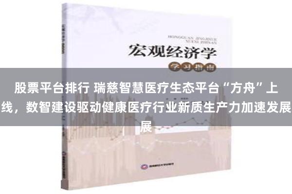 股票平台排行 瑞慈智慧医疗生态平台“方舟”上线，数智建设驱动健康医疗行业新质生产力加速发展