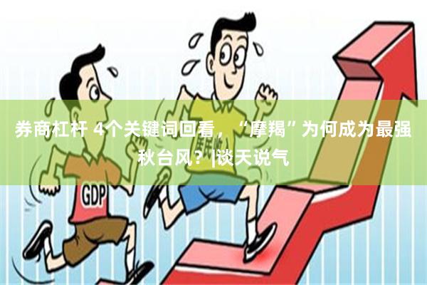 券商杠杆 4个关键词回看，“摩羯”为何成为最强秋台风？|谈天说气