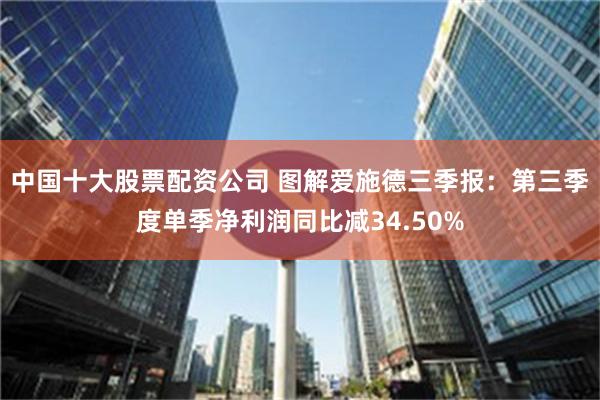 中国十大股票配资公司 图解爱施德三季报：第三季度单季净利润同比减34.50%