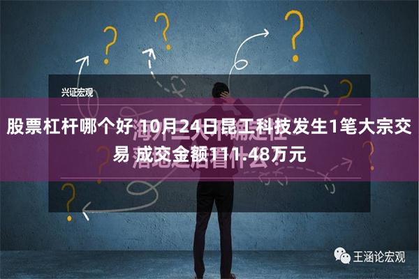 股票杠杆哪个好 10月24日昆工科技发生1笔大宗交易 成交金额111.48万元