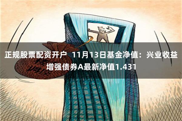 正规股票配资开户  11月13日基金净值：兴业收益增强债券A最新净值1.431