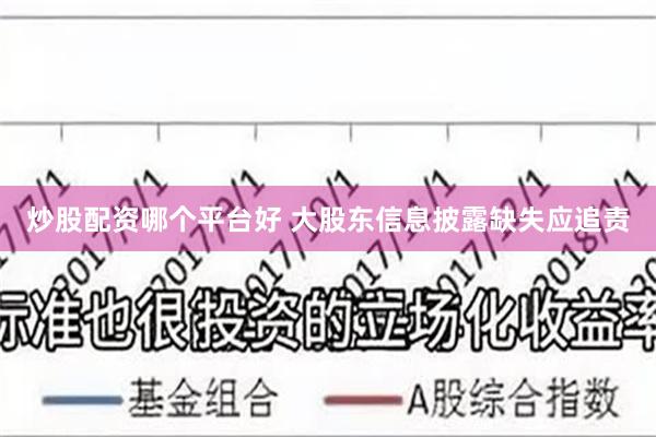 炒股配资哪个平台好 大股东信息披露缺失应追责