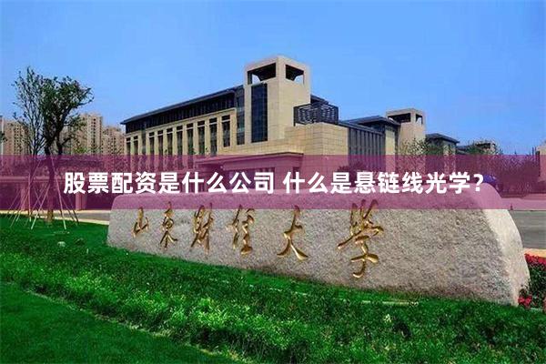 股票配资是什么公司 什么是悬链线光学？