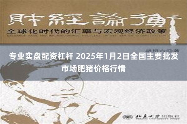 专业实盘配资杠杆 2025年1月2日全国主要批发市场肥猪价格行情