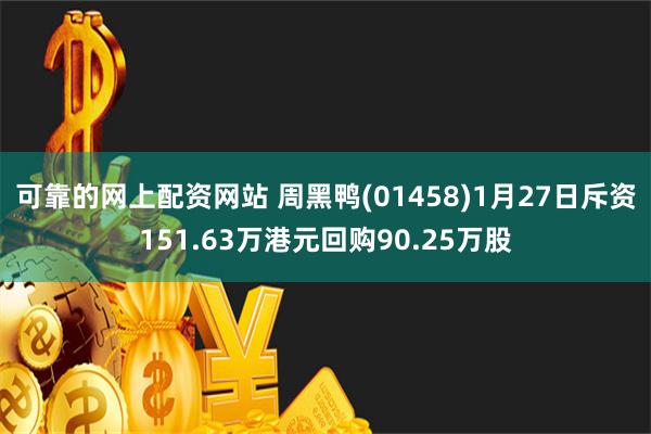 可靠的网上配资网站 周黑鸭(01458)1月27日斥资151.63万港元回购90.25万股