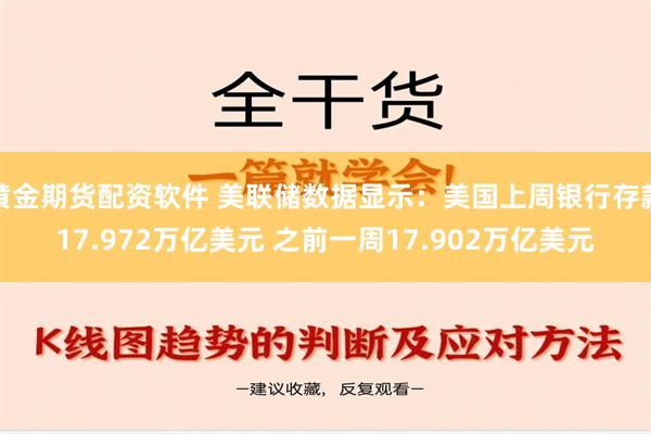 黄金期货配资软件 美联储数据显示：美国上周银行存款17.972万亿美元 之前一周17.902万亿美元